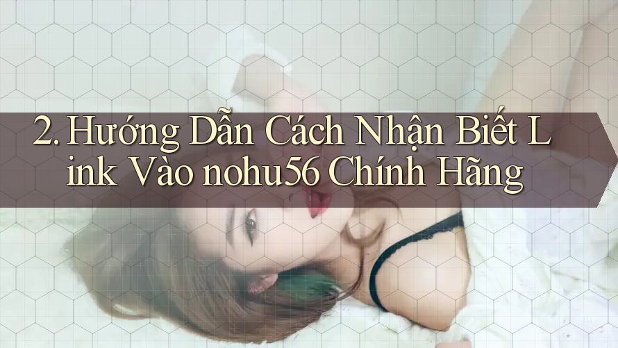 2. Hướng Dẫn Cách Nhận Biết Link Vào nohu56 Chính Hãng
