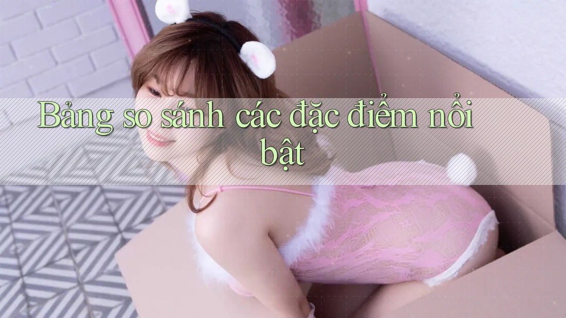 Bảng so sánh các đặc điểm nổi bật