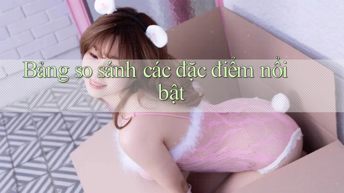Bảng so sánh các đặc điểm nổi bật