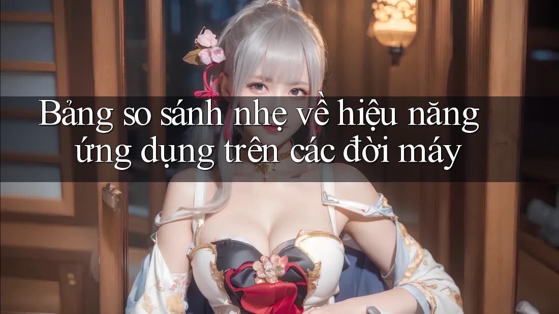 Bảng so sánh nhẹ về hiệu năng ứng dụng trên các đời máy