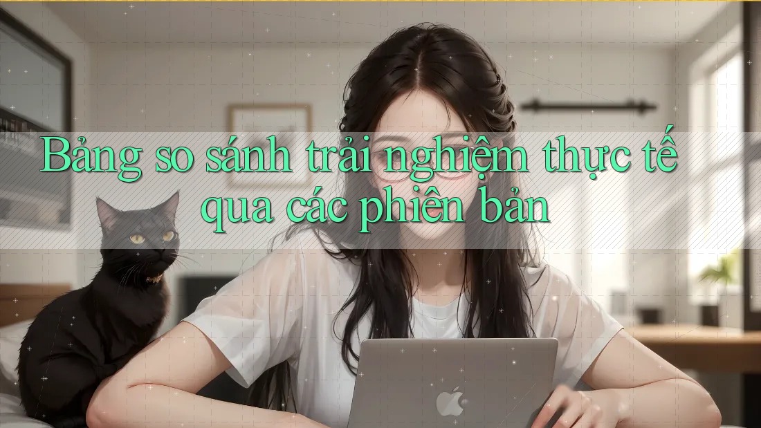 Bảng so sánh trải nghiệm thực tế qua các phiên bản