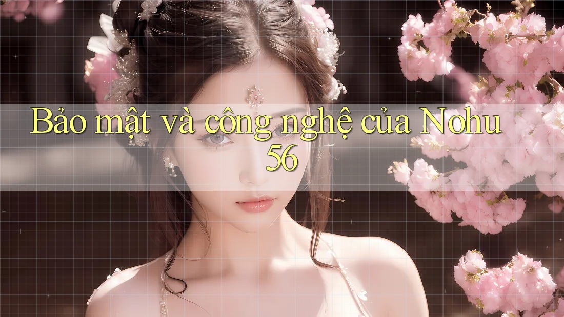 Bảo mật và công nghệ của Nohu56