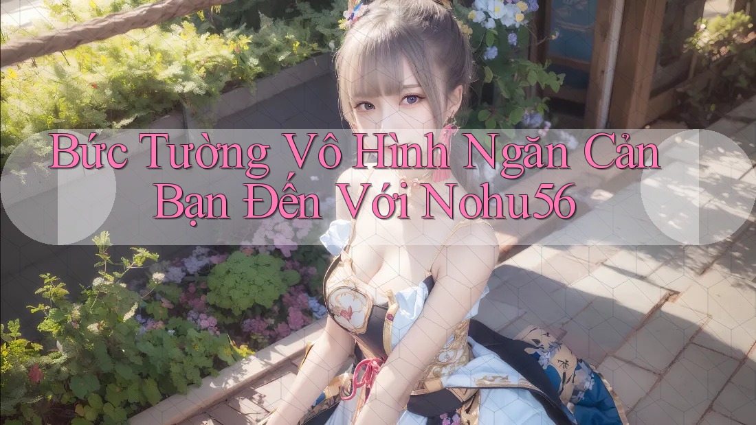 Bức Tường Vô Hình Ngăn Cản Bạn Đến Với Nohu56