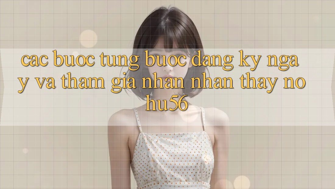 Các bước Từng Bước Đăng ký ngay Và Tham Gia Nhận nhận thấy nohu56