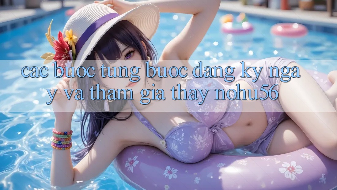 Các bước Từng Bước Đăng ký ngay Và Tham Gia Thấy nohu56