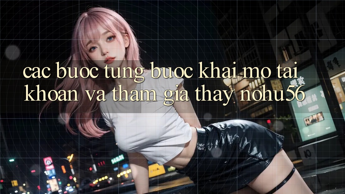 Các bước Từng Bước Khai mở tài khoản Và Tham Gia Thấy nohu56