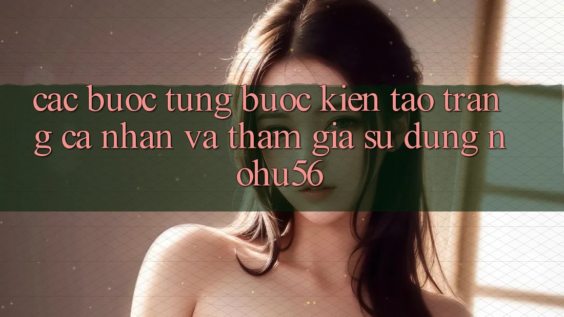Các bước Từng Bước Kiến tạo trang cá nhân Và Tham Gia Sử dụng nohu56