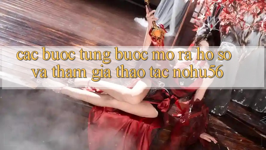 Các bước Từng Bước Mở ra hồ sơ Và Tham Gia Thao tác nohu56