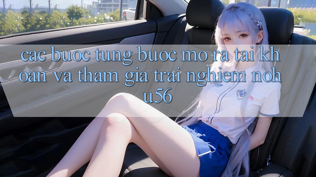 Các bước Từng Bước Mở ra tài khoản Và Tham Gia Trải nghiệm nohu56