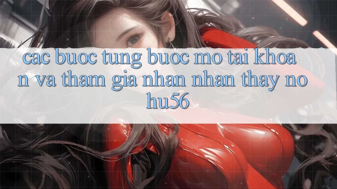 Các bước Từng Bước Mở tài khoản Và Tham Gia Nhận nhận thấy nohu56