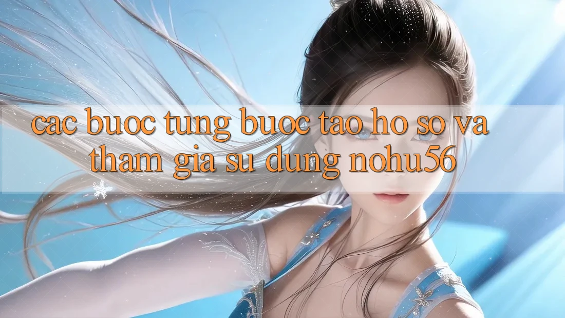 Các bước Từng Bước Tạo hồ sơ Và Tham Gia Sử dụng nohu56