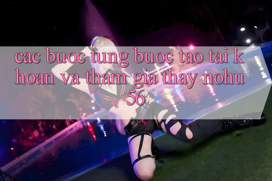 Các bước Từng Bước Tạo tài khoản Và Tham Gia Thấy nohu56