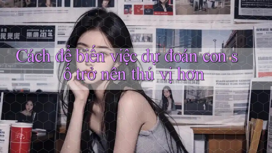 Cách để biến việc dự đoán con số trở nên thú vị hơn