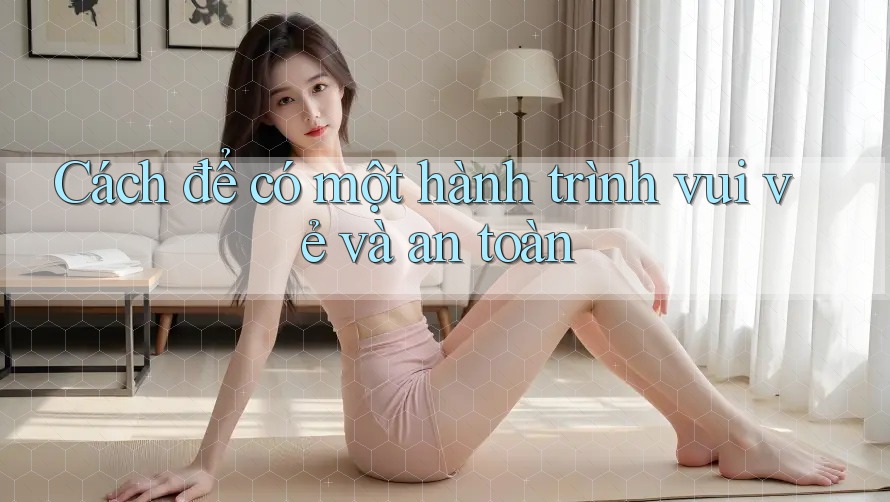 Cách để có một hành trình vui vẻ và an toàn