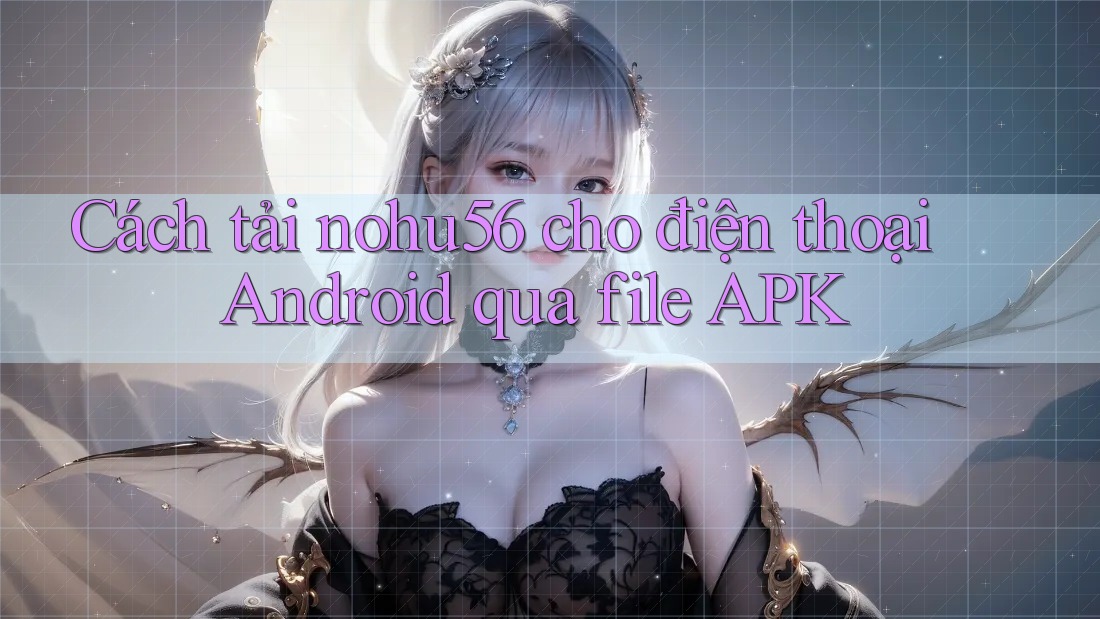 Cách tải nohu56 cho điện thoại Android qua file APK
