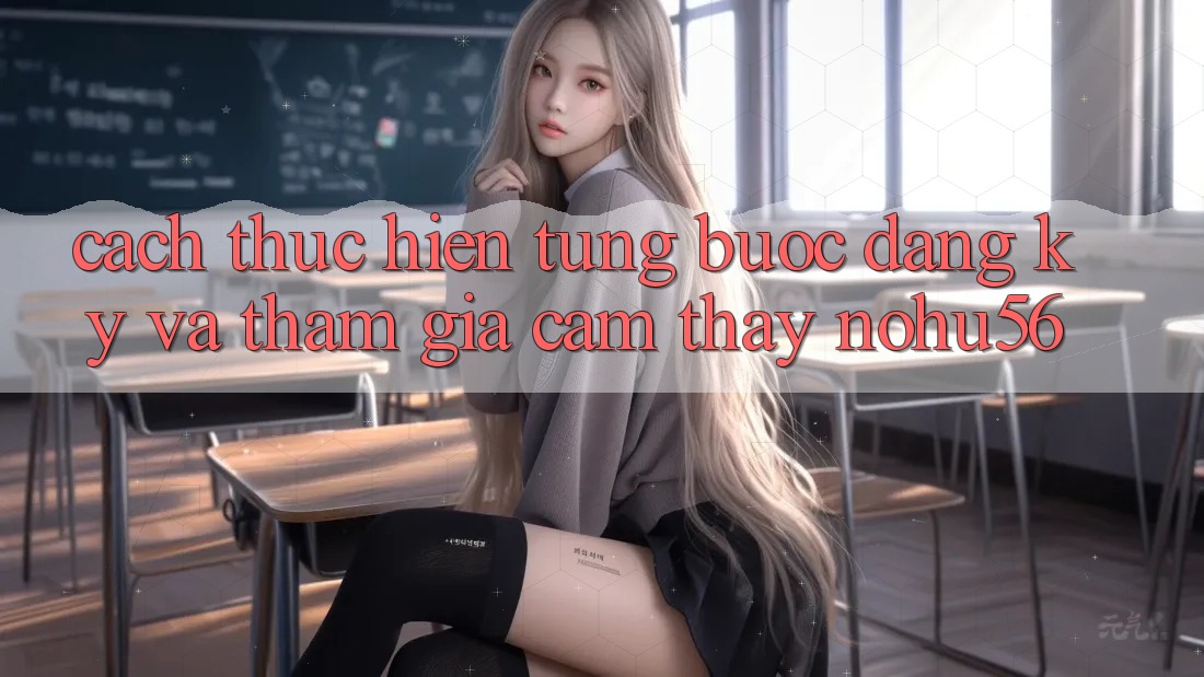Cách thực hiện Từng Bước Đăng Ký Và Tham Gia Cảm thấy nohu56