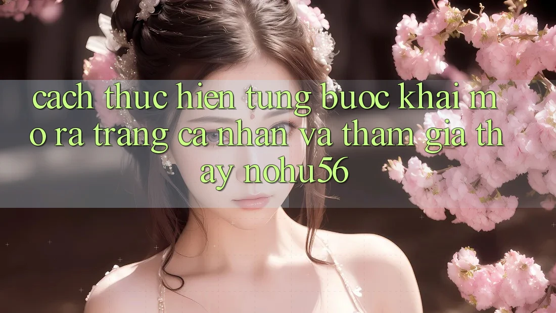Cách thực hiện Từng Bước Khai mở ra trang cá nhân Và Tham Gia Thấy nohu56