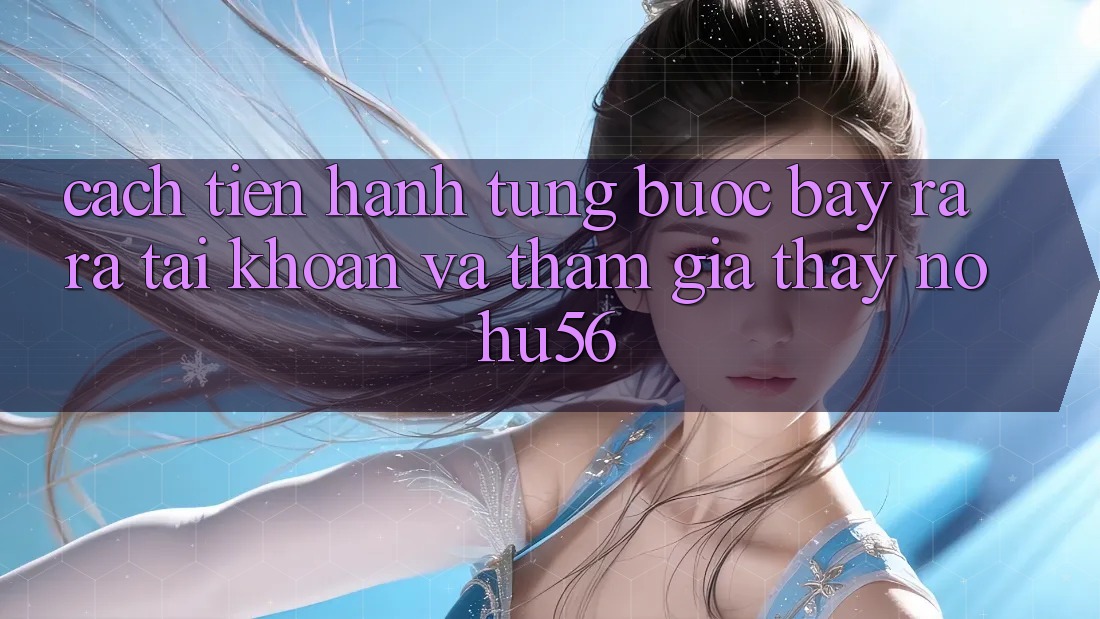 Cách tiến hành Từng Bước Bày ra ra tài khoản Và Tham Gia Thấy nohu56
