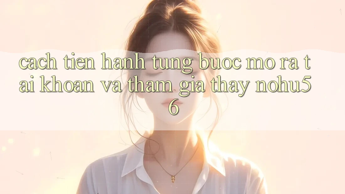 Cách tiến hành Từng Bước Mở ra tài khoản Và Tham Gia Thấy nohu56