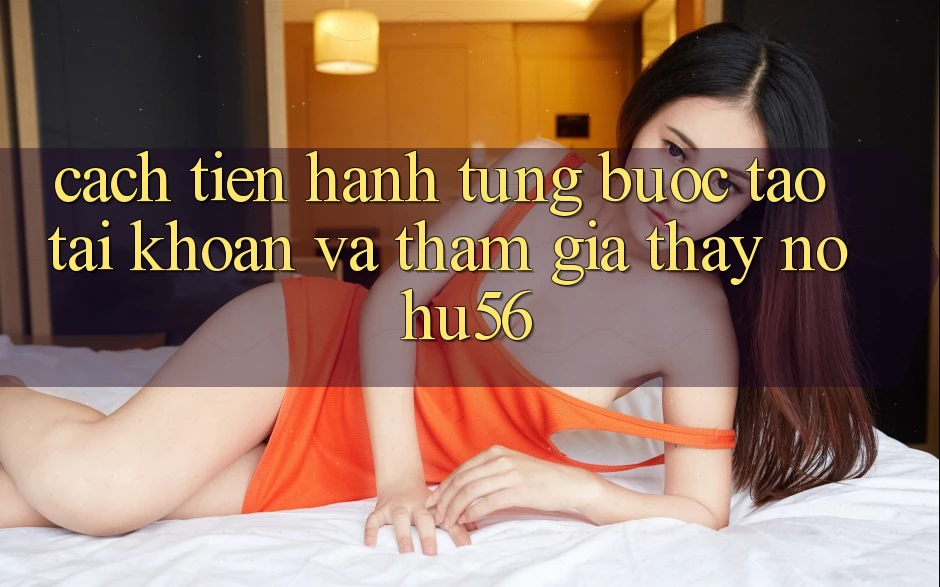 Cách tiến hành Từng Bước Tạo tài khoản Và Tham Gia Thấy nohu56