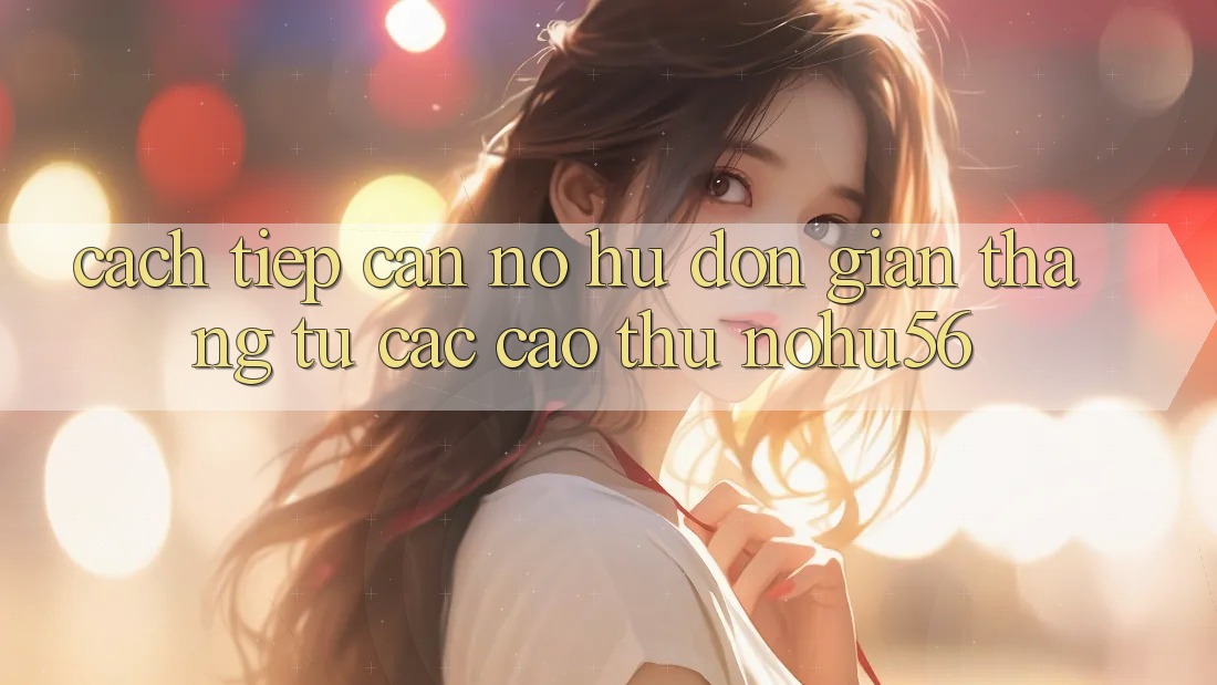 Cách tiếp cận Nổ hũ Đơn giản Thắng Từ Các Cao Thủ nohu56
