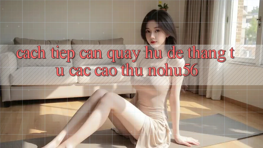 Cách tiếp cận Quay Hũ Dễ Thắng Từ Các Cao Thủ nohu56