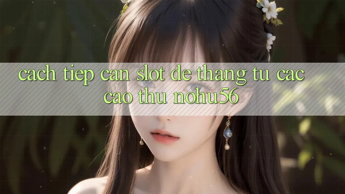 Cách tiếp cận Slot Dễ Thắng Từ Các Cao Thủ nohu56