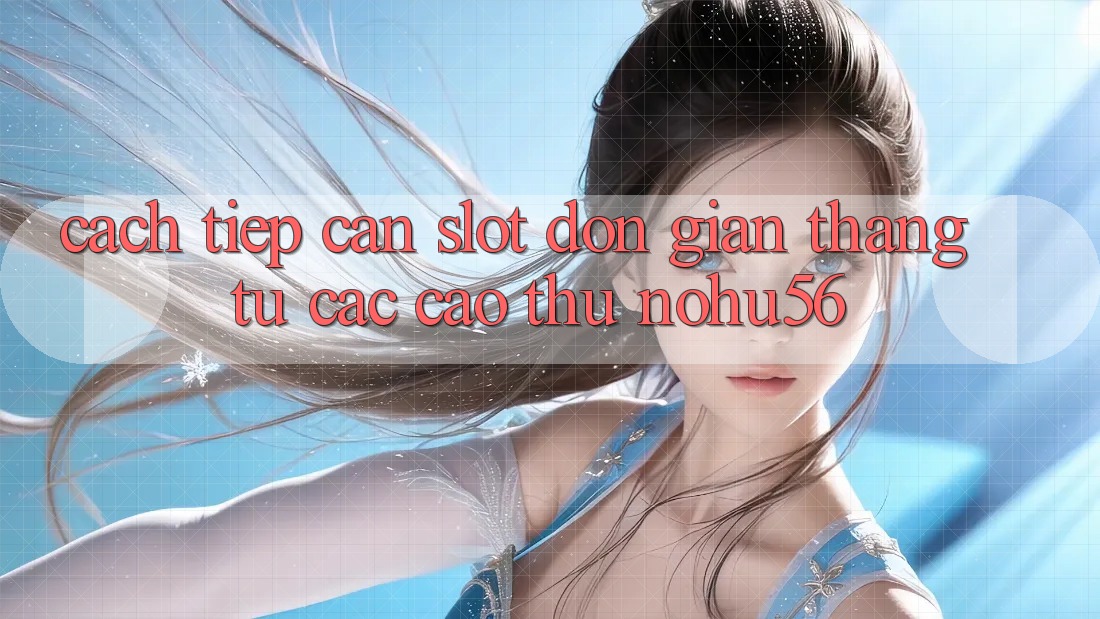 Cách tiếp cận Slot Đơn giản Thắng Từ Các Cao Thủ nohu56