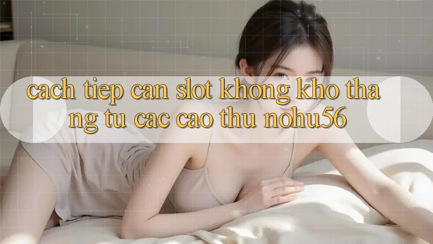 Cách tiếp cận Slot Không khó Thắng Từ Các Cao Thủ nohu56
