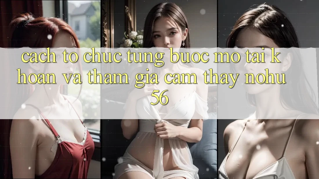 Cách tổ chức Từng Bước Mở tài khoản Và Tham Gia Cảm thấy nohu56