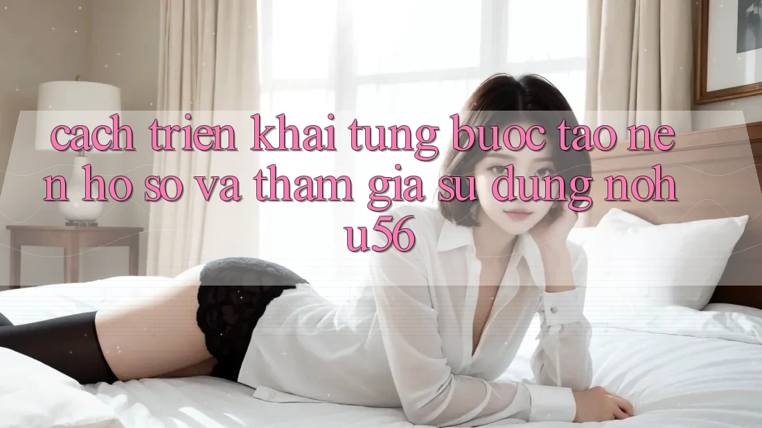 Cách triển khai Từng Bước Tạo nên hồ sơ Và Tham Gia Sử dụng nohu56