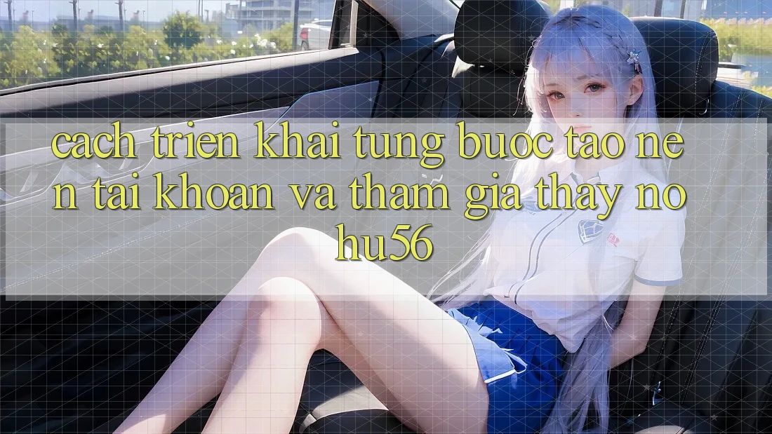 Cách triển khai Từng Bước Tạo nên tài khoản Và Tham Gia Thấy nohu56
