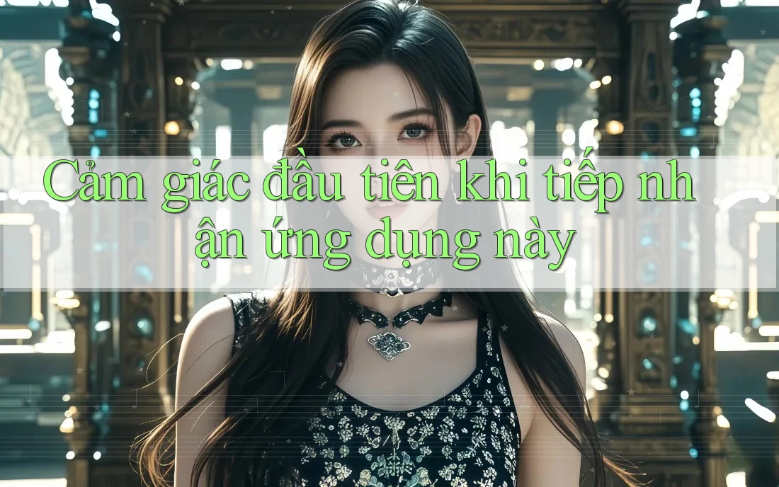Cảm giác đầu tiên khi tiếp nhận ứng dụng này