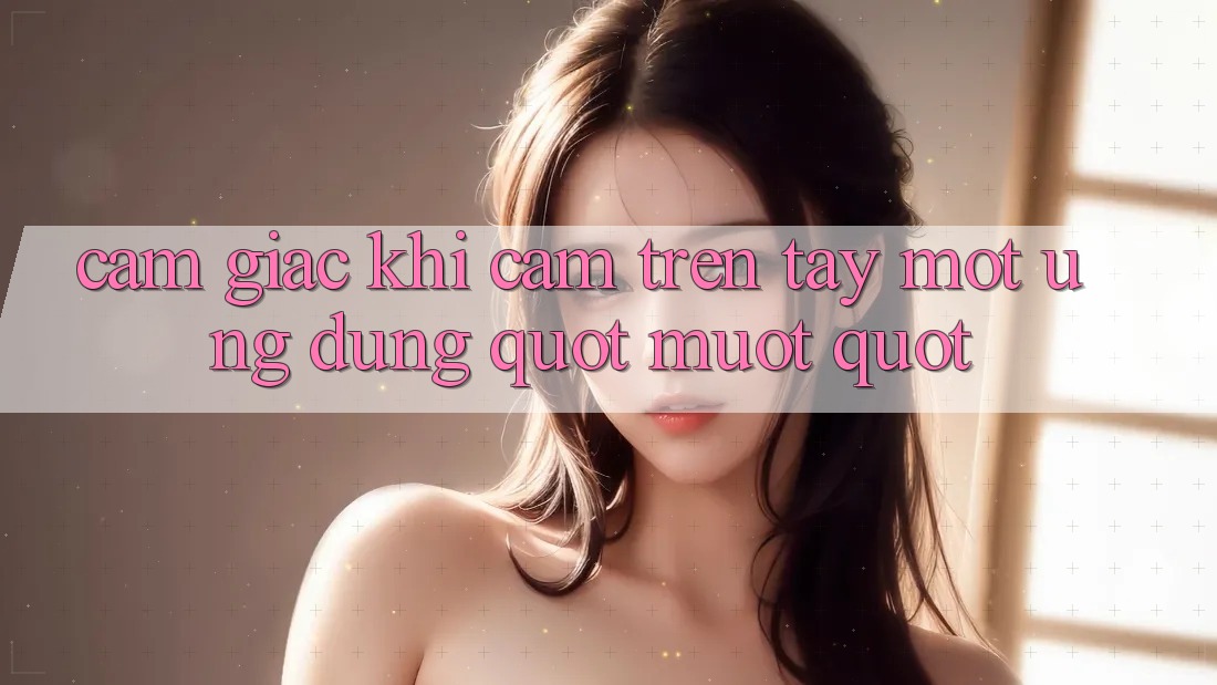 Cảm giác khi cầm trên tay một ứng dụng " mượt"