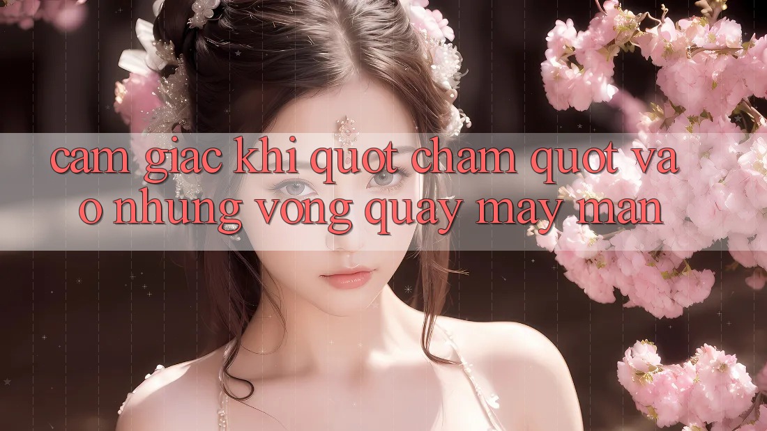 Cảm giác khi " chạm" vào những vòng quay may mắn