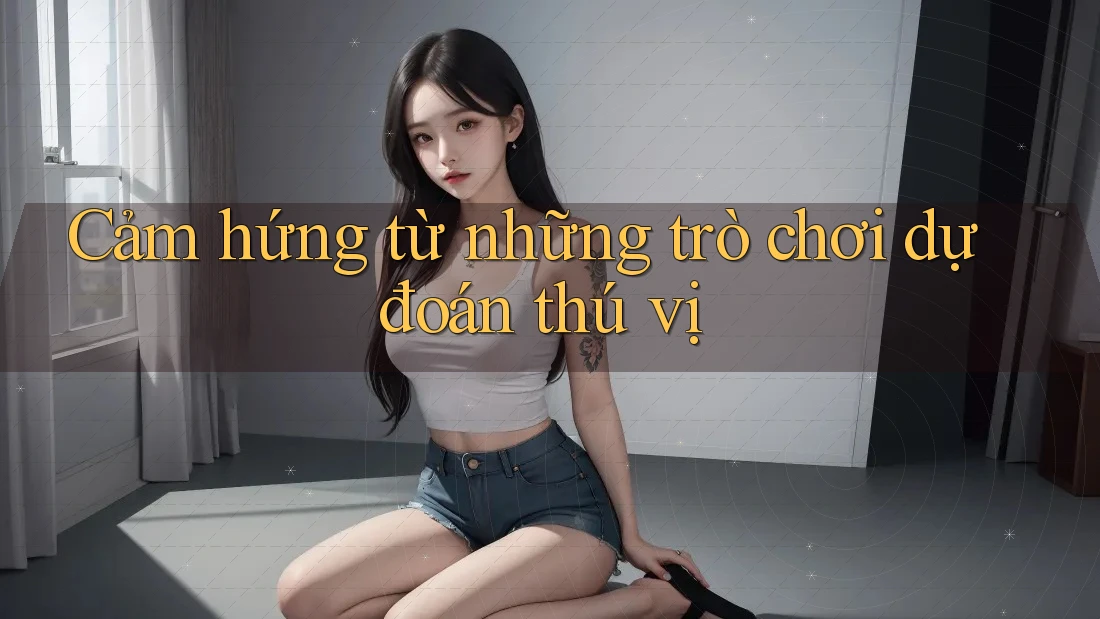 Cảm hứng từ những trò chơi dự đoán thú vị Cảm hứng từ những trò chơi dự đoán thú vị