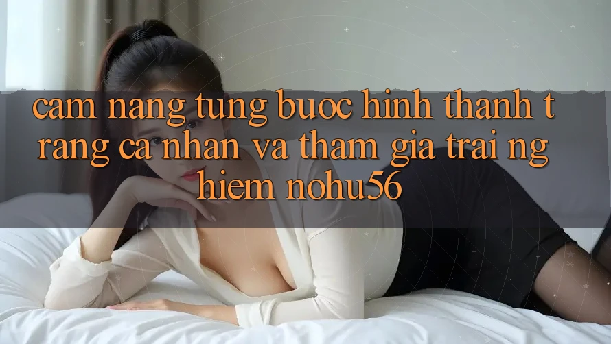 Cẩm nang Từng Bước Hình thành trang cá nhân Và Tham Gia Trải Nghiệm nohu56