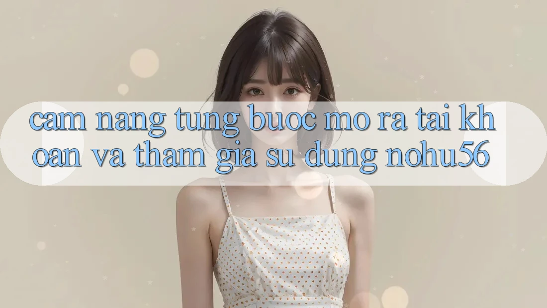 Cẩm nang Từng Bước Mở ra tài khoản Và Tham Gia Sử dụng nohu56