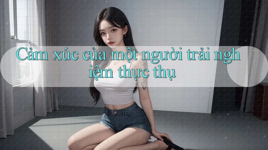 Cảm xúc của một người trải nghiệm thực thụ