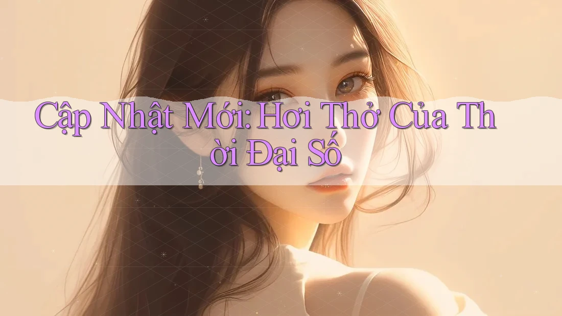 Cập Nhật Mới: Hơi Thở Của Thời Đại Số