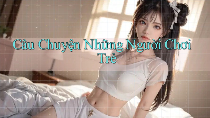 Câu Chuyện Những Người Chơi Trẻ