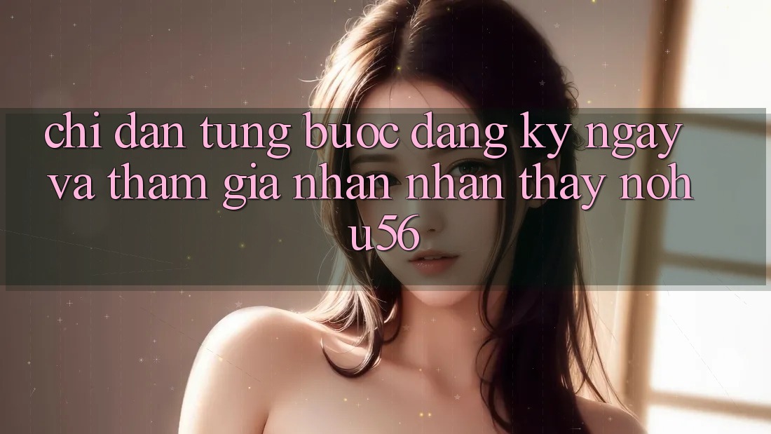 Chỉ dẫn Từng Bước Đăng ký ngay Và Tham Gia Nhận nhận thấy nohu56
