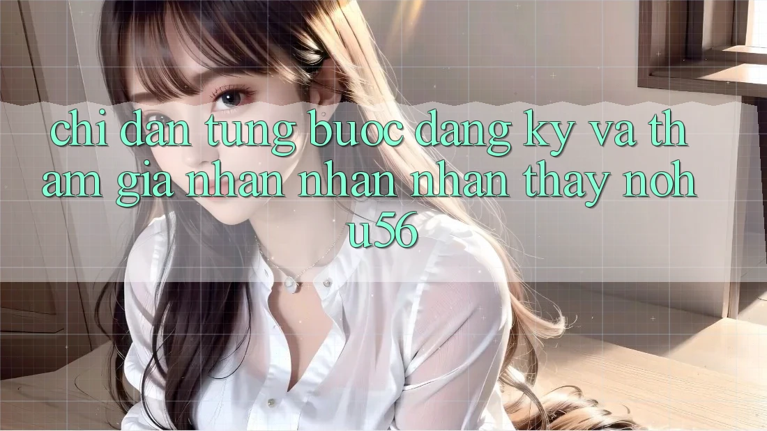 Chỉ dẫn Từng Bước Đăng Ký Và Tham Gia Nhận nhận nhận thấy nohu56