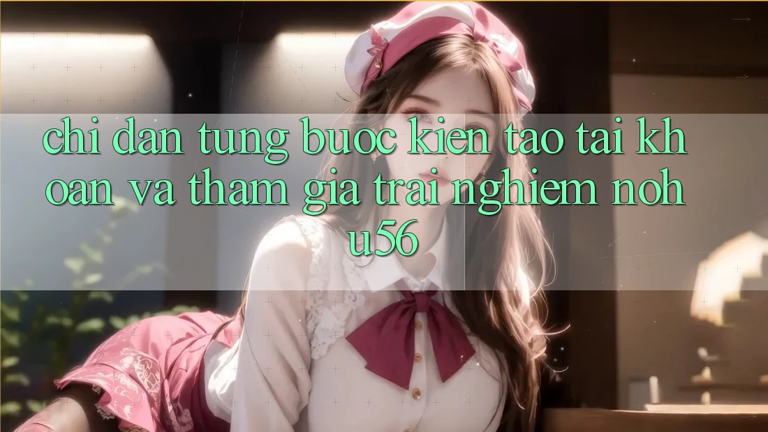 Chỉ dẫn Từng Bước Kiến tạo tài khoản Và Tham Gia Trải Nghiệm nohu56