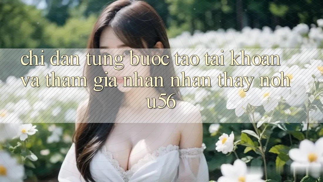 Chỉ dẫn Từng Bước Tạo tài khoản Và Tham Gia Nhận nhận thấy nohu56