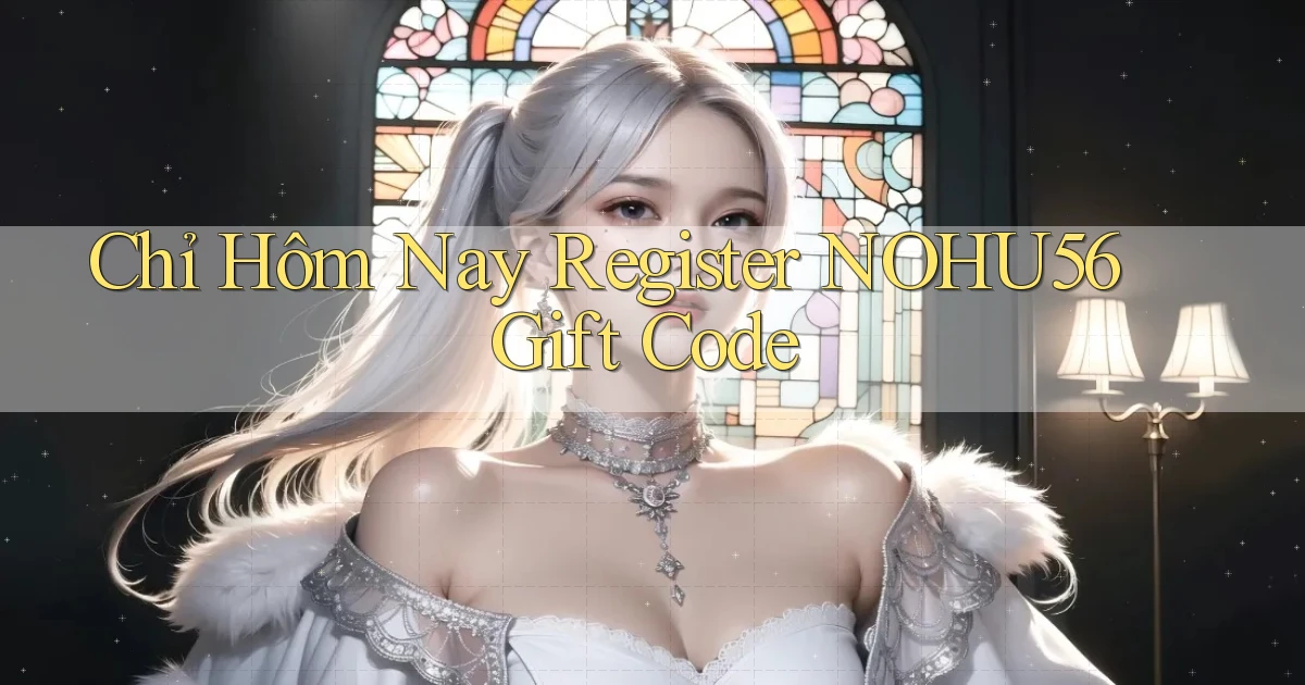 chỉ hôm nay register nohu56 gift code