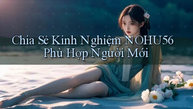 chia sẻ kinh nghiệm nohu56 phù hợp người mới