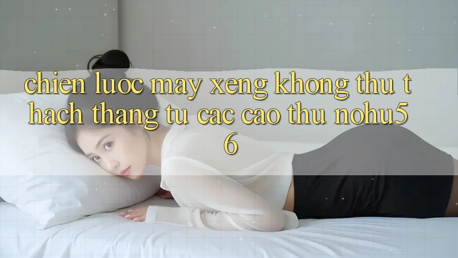 Chiến lược Máy xèng Không thử thách Thắng Từ Các Cao Thủ nohu56