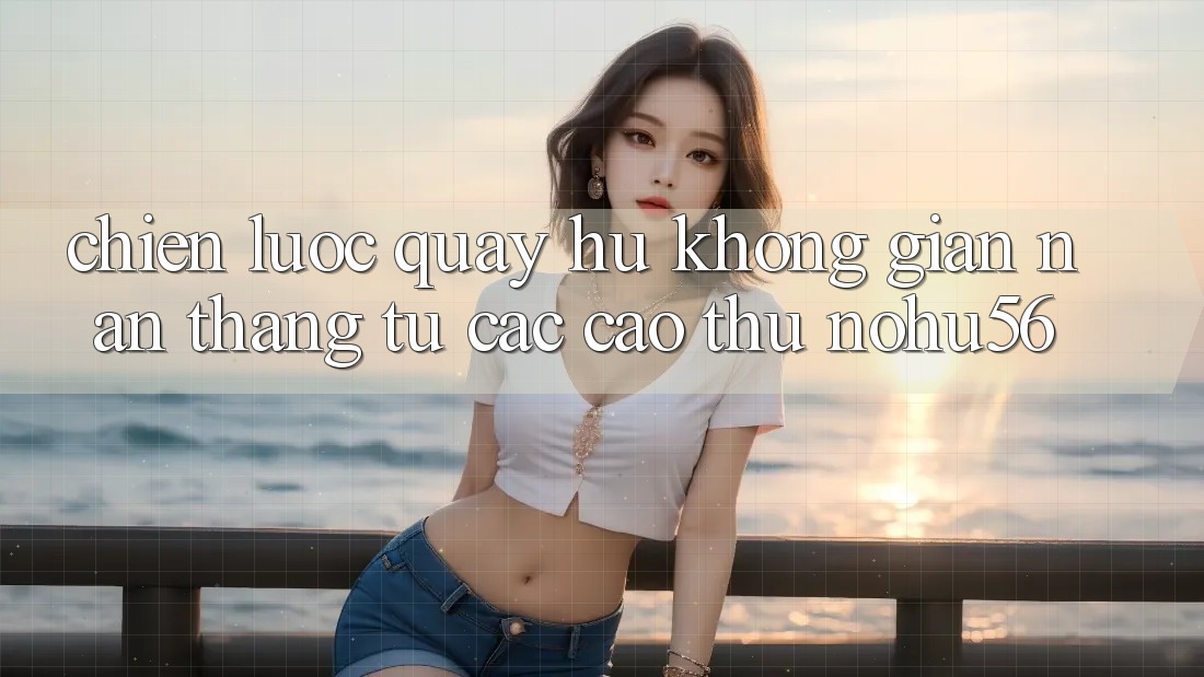 Chiến lược Quay Hũ Không gian nan Thắng Từ Các Cao Thủ nohu56