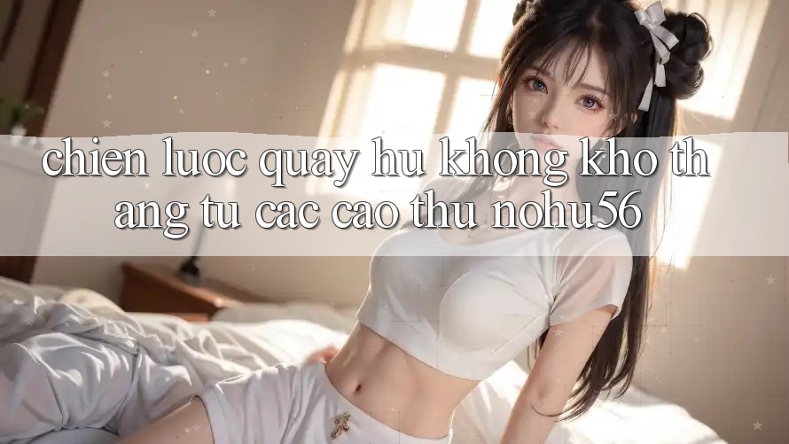 Chiến lược Quay Hũ Không khó Thắng Từ Các Cao Thủ nohu56